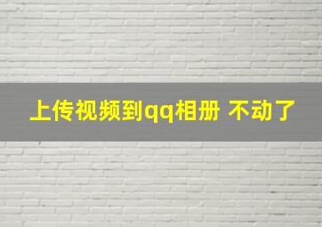 上传视频到qq相册 不动了